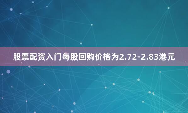 股票配资入门每股回购价格为2.72-2.83港元