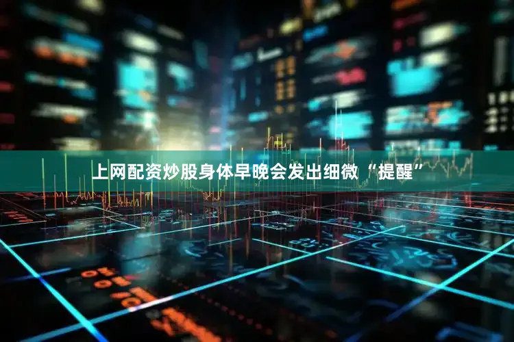 上网配资炒股身体早晚会发出细微 “提醒”