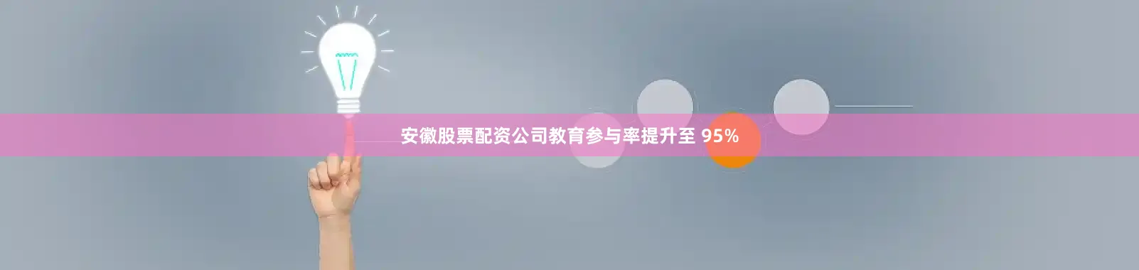 安徽股票配资公司教育参与率提升至 95%