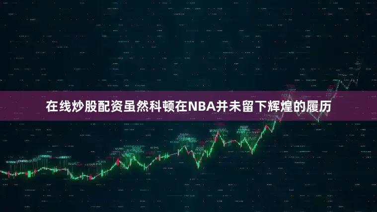 在线炒股配资虽然科顿在NBA并未留下辉煌的履历