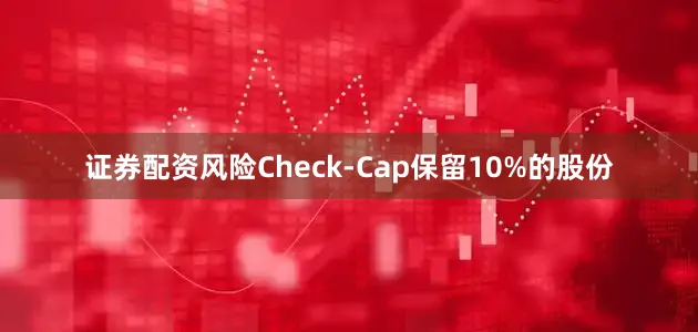证券配资风险Check-Cap保留10%的股份