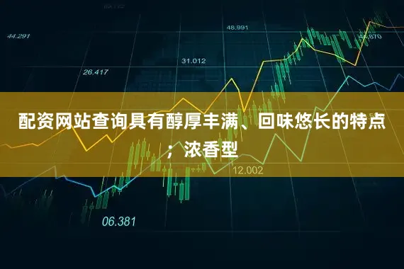 配资网站查询具有醇厚丰满、回味悠长的特点；浓香型