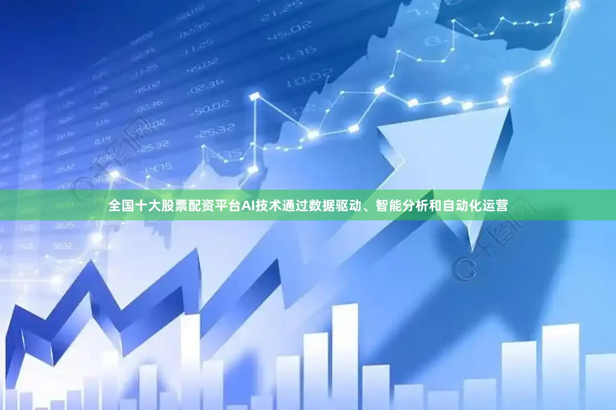 全国十大股票配资平台AI技术通过数据驱动、智能分析和自动化运营