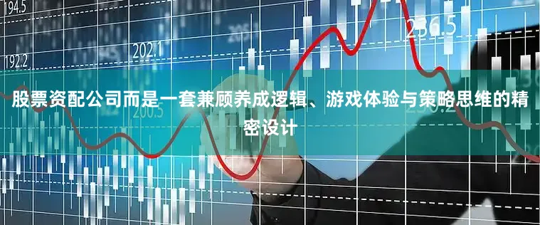 股票资配公司而是一套兼顾养成逻辑、游戏体验与策略思维的精密设计