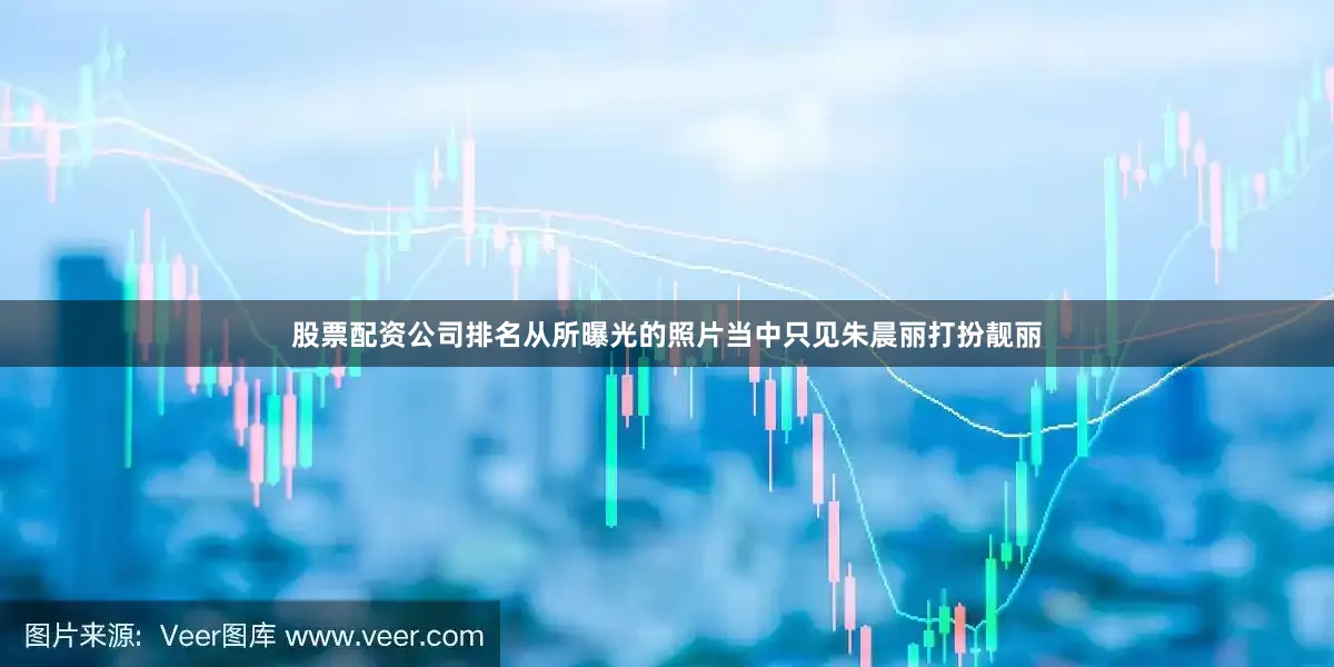 股票配资公司排名从所曝光的照片当中只见朱晨丽打扮靓丽