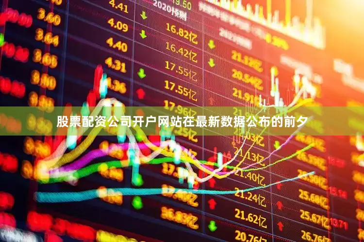 股票配资公司开户网站在最新数据公布的前夕
