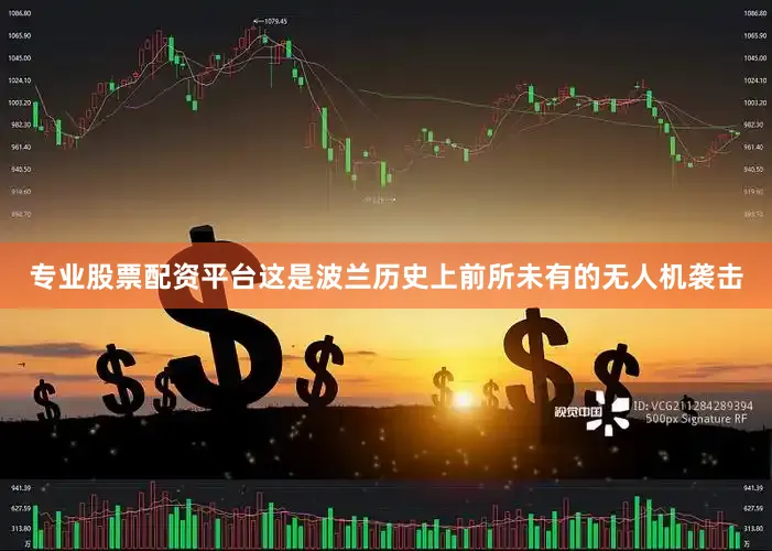 专业股票配资平台这是波兰历史上前所未有的无人机袭击
