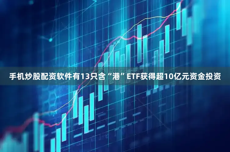手机炒股配资软件有13只含“港”ETF获得超10亿元资金投资