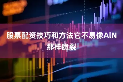 股票配资技巧和方法它不易像AlN那样脆裂