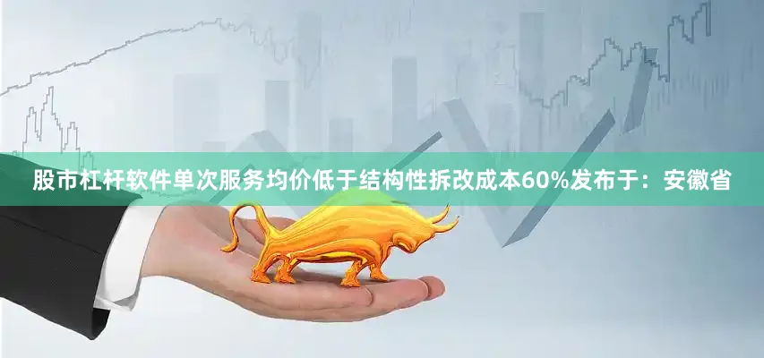 股市杠杆软件单次服务均价低于结构性拆改成本60%发布于：安徽省