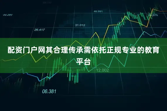 配资门户网其合理传承需依托正规专业的教育平台