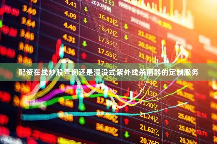 配资在线炒股查询还是浸没式紫外线杀菌器的定制服务