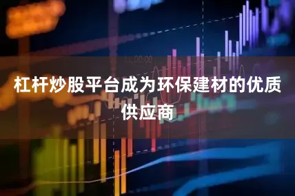 杠杆炒股平台成为环保建材的优质供应商