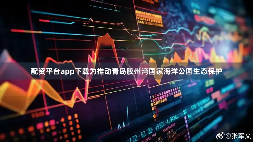 配资平台app下载为推动青岛胶州湾国家海洋公园生态保护