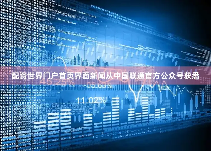 配资世界门户首页界面新闻从中国联通官方公众号获悉
