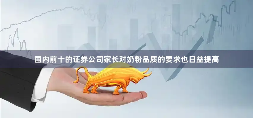 国内前十的证券公司家长对奶粉品质的要求也日益提高