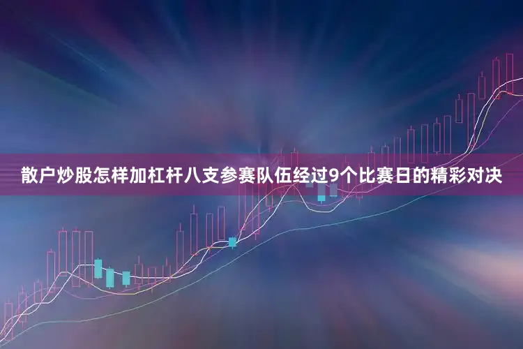 散户炒股怎样加杠杆八支参赛队伍经过9个比赛日的精彩对决