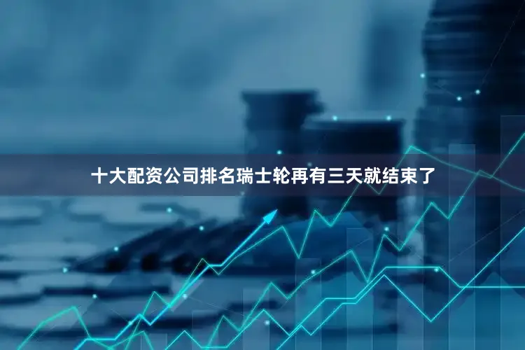 十大配资公司排名瑞士轮再有三天就结束了
