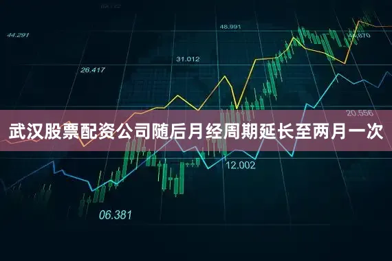 武汉股票配资公司随后月经周期延长至两月一次