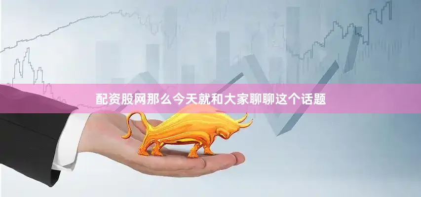 配资股网那么今天就和大家聊聊这个话题