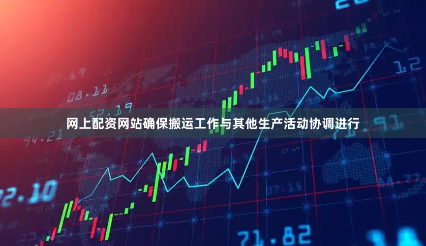 网上配资网站确保搬运工作与其他生产活动协调进行